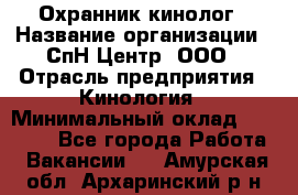 Охранник-кинолог › Название организации ­ СпН Центр, ООО › Отрасль предприятия ­ Кинология › Минимальный оклад ­ 18 000 - Все города Работа » Вакансии   . Амурская обл.,Архаринский р-н